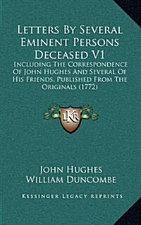 Letters by Several Eminent Persons Deceased V1: Including the Correspondence of John Hughes and Several of His Friends, Published from the Originals ( (Hardcover)