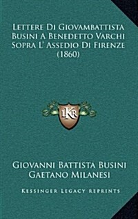 Lettere Di Giovambattista Busini a Benedetto Varchi Sopra L Assedio Di Firenze (1860) (Hardcover)