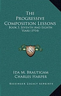 The Progressive Composition Lessons: Book 3, Seventh and Eighth Years (1914) (Hardcover)