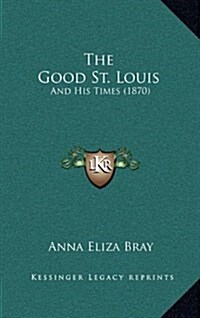 The Good St. Louis: And His Times (1870) (Hardcover)