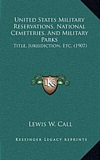 United States Military Reservations, National Cemeteries, and Military Parks: Title, Jurisdiction, Etc. (1907) (Hardcover)