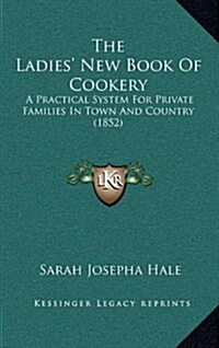 The Ladies New Book of Cookery: A Practical System for Private Families in Town and Country (1852) (Hardcover)