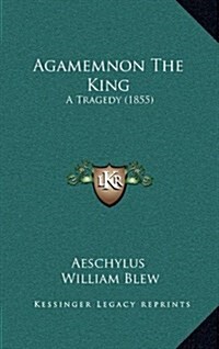 Agamemnon the King: A Tragedy (1855) (Hardcover)