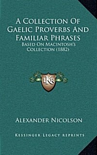 A Collection of Gaelic Proverbs and Familiar Phrases: Based on Macintoshs Collection (1882) (Hardcover)