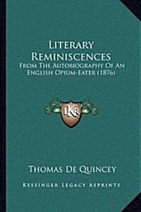 Literary Reminiscences: From the Autobiography of an English Opium-Eater (1876) (Hardcover)