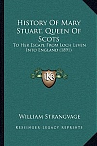 History of Mary Stuart, Queen of Scots: To Her Escape from Loch Leven Into England (1891) (Hardcover)