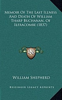 Memoir of the Last Illness and Death of William Tharp Buchanan, of Ilfracombe (1837) (Hardcover)