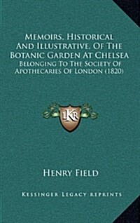 Memoirs, Historical and Illustrative, of the Botanic Garden at Chelsea: Belonging to the Society of Apothecaries of London (1820) (Hardcover)