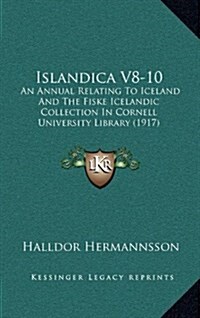 Islandica V8-10: An Annual Relating to Iceland and the Fiske Icelandic Collection in Cornell University Library (1917) (Hardcover)