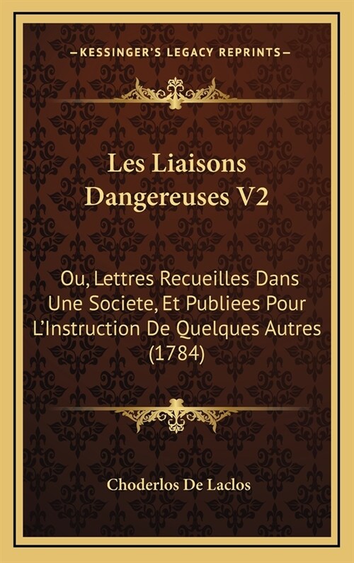 Les Liaisons Dangereuses V2: Ou, Lettres Recueilles Dans Une Societe, Et Publiees Pour LInstruction de Quelques Autres (1784) (Hardcover)