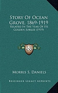 Story of Ocean Grove, 1869-1919: Related in the Year of Its Golden Jubilee (1919) (Hardcover)