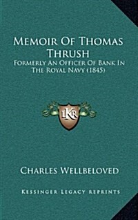 Memoir of Thomas Thrush: Formerly an Officer of Bank in the Royal Navy (1845) (Hardcover)