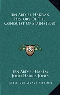 Ibn Abd-El-Hakems History of the Conquest of Spain (1858) (Hardcover)