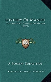 History of Mandu: The Ancient Capital of Malwa (1879) (Hardcover)