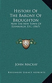 History of the Barony of Broughton: Now the New Town of Edinburgh, Etc. (1867) (Hardcover)