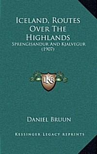 Iceland, Routes Over the Highlands: Sprengisandur and Kjalvegur (1907) (Hardcover)