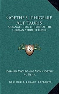 Goethes Iphigenie Auf Tauris: Arranged for the Use of the German Student (1850) (Hardcover)