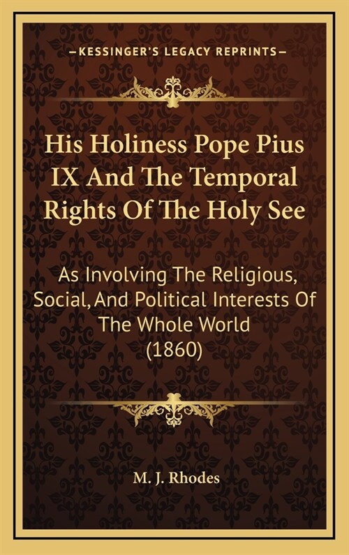 His Holiness Pope Pius IX and the Temporal Rights of the Holy See: As Involving the Religious, Social, and Political Interests of the Whole World (186 (Hardcover)