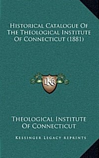 Historical Catalogue of the Theological Institute of Connecticut (1881) (Hardcover)