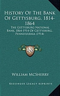 History of the Bank of Gettysburg, 1814-1864: The Gettysburg National Bank, 1864-1914 of Gettysburg, Pennsylvania (1914) (Hardcover)