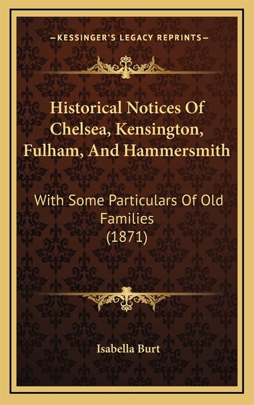 Historical Notices of Chelsea, Kensington, Fulham, and Hammersmith: With Some Particulars of Old Families (1871) (Hardcover)