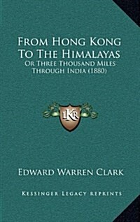 From Hong Kong to the Himalayas: Or Three Thousand Miles Through India (1880) (Hardcover)