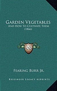 Garden Vegetables: And How to Cultivate Them (1866) (Hardcover)