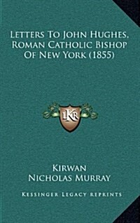 Letters to John Hughes, Roman Catholic Bishop of New York (1855) (Hardcover)