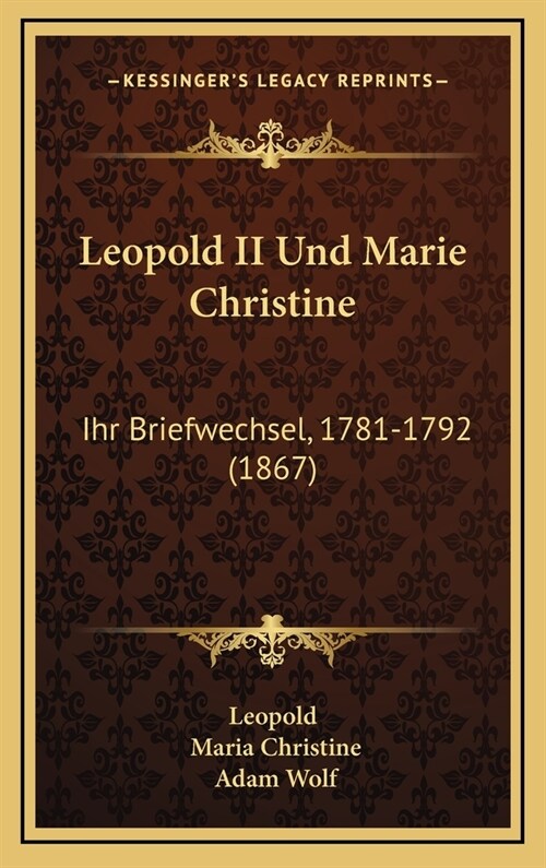 Leopold II Und Marie Christine: Ihr Briefwechsel, 1781-1792 (1867) (Hardcover)