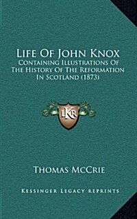 Life of John Knox: Containing Illustrations of the History of the Reformation in Scotland (1873) (Hardcover)