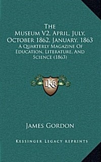 The Museum V2, April, July, October 1862, January, 1863: A Quarterly Magazine of Education, Literature, and Science (1863) (Hardcover)