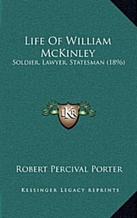 Life of William McKinley: Soldier, Lawyer, Statesman (1896) (Hardcover)