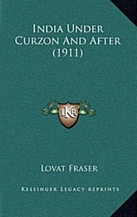 India Under Curzon and After (1911) (Hardcover)
