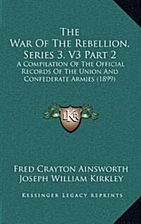 The War of the Rebellion, Series 3, V3 Part 2: A Compilation of the Official Records of the Union and Confederate Armies (1899) (Hardcover)