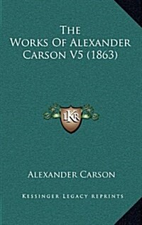 The Works of Alexander Carson V5 (1863) (Hardcover)