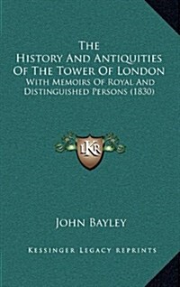 The History and Antiquities of the Tower of London: With Memoirs of Royal and Distinguished Persons (1830) (Hardcover)