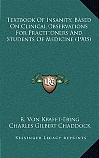 Textbook of Insanity, Based on Clinical Observations for Practitoners and Students of Medicine (1905) (Hardcover)