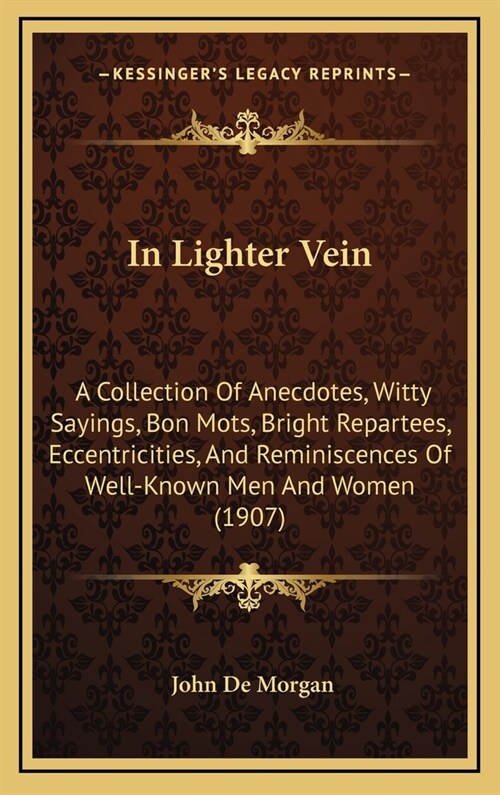 In Lighter Vein: A Collection of Anecdotes, Witty Sayings, Bon Mots, Bright Repartees, Eccentricities, and Reminiscences of Well-Known (Hardcover)