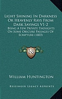 Light Shining in Darkness or Heavenly Rays from Dark Sayings V1-2: Being a Few Private Thoughts on Some Obscure Passages of Scripture (1803) (Hardcover)