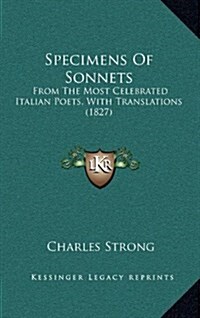 Specimens of Sonnets: From the Most Celebrated Italian Poets, with Translations (1827) (Hardcover)