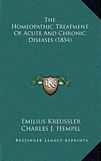 The Homeopathic Treatment of Acute and Chronic Diseases (1854) (Hardcover)