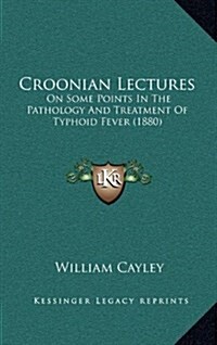 Croonian Lectures: On Some Points in the Pathology and Treatment of Typhoid Fever (1880) (Hardcover)