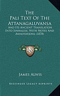 The Pali Text of the Attanagaluvansa: And Its Ancient Translation Into Sinhalese, with Notes and Annotations (1878) (Hardcover)