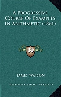 A Progressive Course of Examples in Arithmetic (1861) (Hardcover)