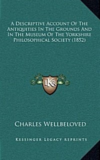 A Descriptive Account of the Antiquities in the Grounds and in the Museum of the Yorkshire Philosophical Society (1852) (Hardcover)