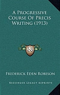 A Progressive Course of Precis Writing (1913) (Hardcover)