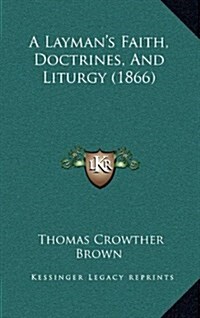 A Laymans Faith, Doctrines, and Liturgy (1866) (Hardcover)