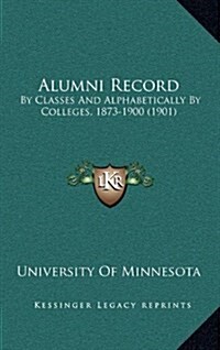 Alumni Record: By Classes and Alphabetically by Colleges, 1873-1900 (1901) (Hardcover)