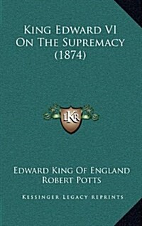 King Edward VI on the Supremacy (1874) (Hardcover)