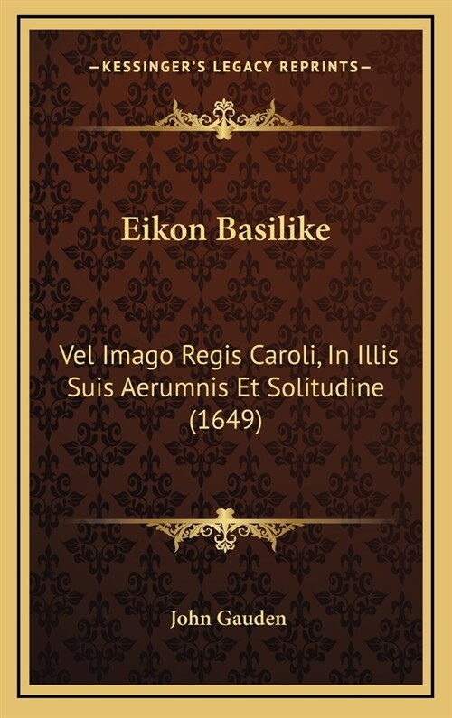 Eikon Basilike: Vel Imago Regis Caroli, in Illis Suis Aerumnis Et Solitudine (1649) (Hardcover)